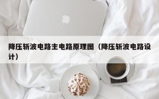 降压斩波电路主电路原理图（降压斩波电路设计）