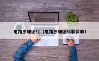 电路原理图绘（电路原理图绘制步骤）