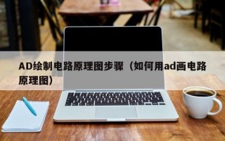 AD绘制电路原理图步骤（如何用ad画电路原理图）