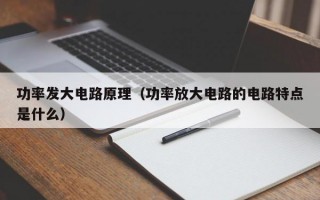 功率发大电路原理（功率放大电路的电路特点是什么）