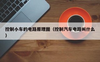 控制小车的电路原理图（控制汽车电路叫什么）