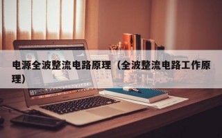 电源全波整流电路原理（全波整流电路工作原理）