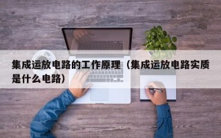 集成运放电路的工作原理（集成运放电路实质是什么电路）