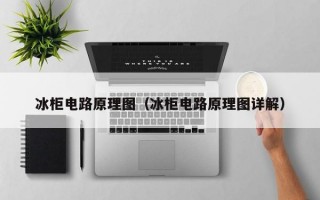 冰柜电路原理图（冰柜电路原理图详解）