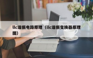 llc谐振电路原理（llc谐振变换器原理图）