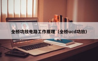 全桥功放电路工作原理（全桥ucd功放）