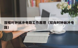 双相时钟脉冲电路工作原理（双向时钟脉冲电路）