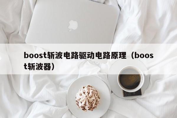 boost斩波电路驱动电路原理（boost斩波器）-第1张图片-9499威尼斯官网-威尼斯9499登录入口