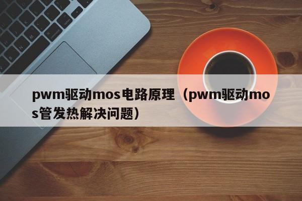 pwm驱动mos电路原理（pwm驱动mos管发热解决问题）-第1张图片-9499威尼斯官网-威尼斯9499登录入口