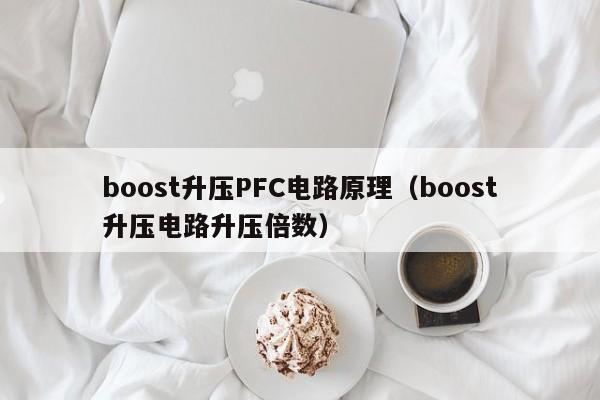 boost升压PFC电路原理（boost升压电路升压倍数）-第1张图片-9499威尼斯官网-威尼斯9499登录入口