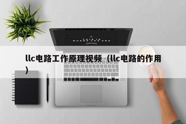 llc电路工作原理视频（llc电路的作用）-第1张图片-9499威尼斯官网-威尼斯9499登录入口