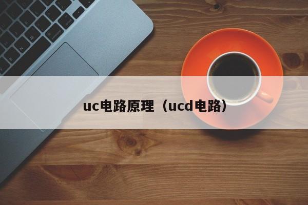 uc电路原理（ucd电路）-第1张图片-9499威尼斯官网-威尼斯9499登录入口