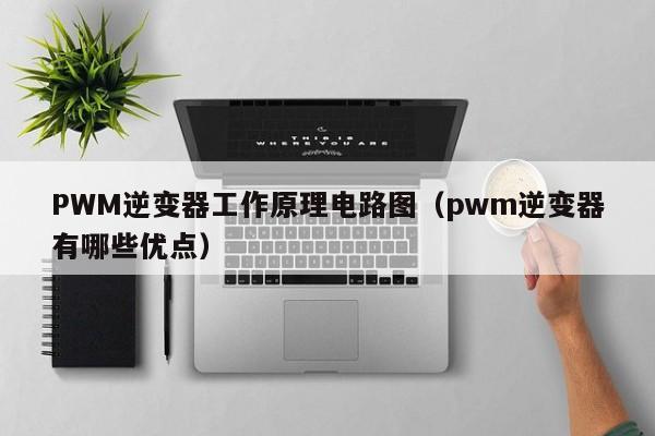 PWM逆变器工作原理电路图（pwm逆变器有哪些优点）-第1张图片-9499威尼斯官网-威尼斯9499登录入口