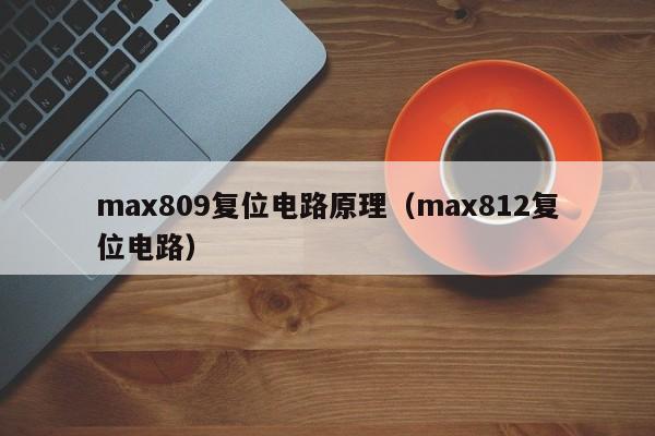 max809复位电路原理（max812复位电路）-第1张图片-9499威尼斯官网-威尼斯9499登录入口