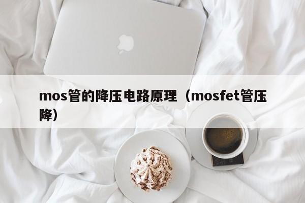 mos管的降压电路原理（mosfet管压降）-第1张图片-9499威尼斯官网-威尼斯9499登录入口