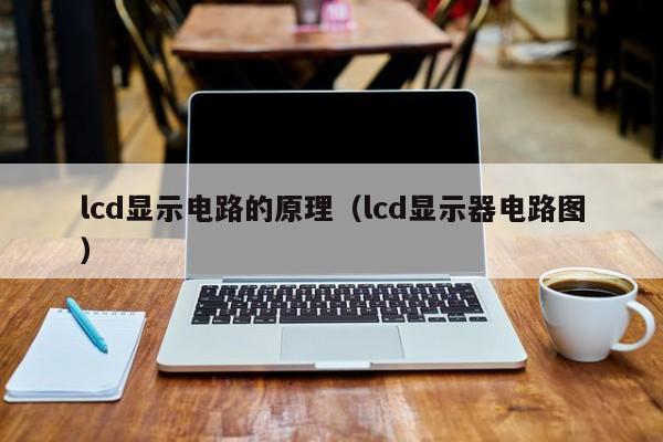 lcd显示电路的原理（lcd显示器电路图）-第1张图片-9499威尼斯官网-威尼斯9499登录入口