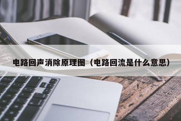 电路回声消除原理图（电路回流是什么意思）-第1张图片-9499威尼斯官网-威尼斯9499登录入口